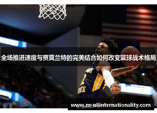 全场推进速度与贾莫兰特的完美结合如何改变篮球战术格局