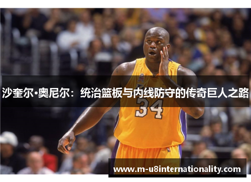 沙奎尔·奥尼尔：统治篮板与内线防守的传奇巨人之路