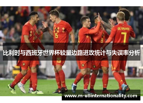 比利时与西班牙世界杯较量边路进攻统计与失误率分析