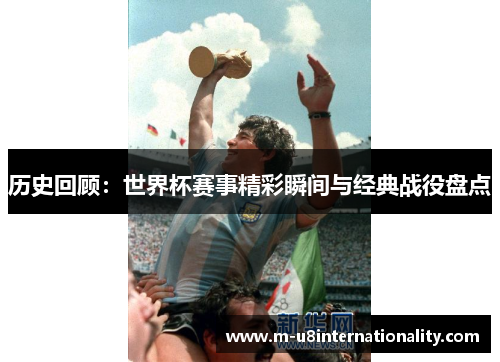 历史回顾：世界杯赛事精彩瞬间与经典战役盘点