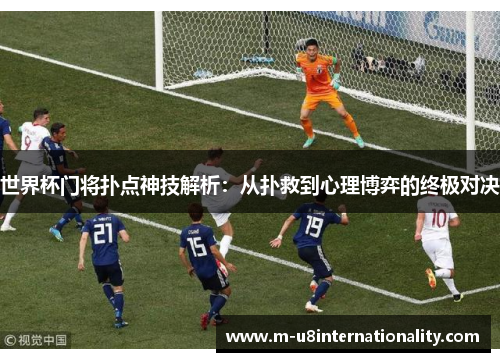 世界杯门将扑点神技解析：从扑救到心理博弈的终极对决