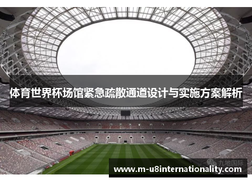 体育世界杯场馆紧急疏散通道设计与实施方案解析