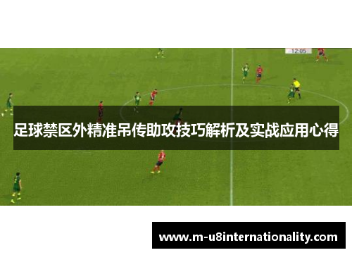足球禁区外精准吊传助攻技巧解析及实战应用心得