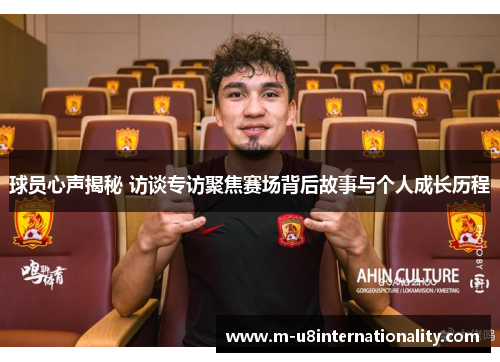 球员心声揭秘 访谈专访聚焦赛场背后故事与个人成长历程