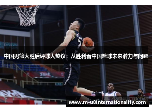 中国男篮大胜后评球人热议：从胜利看中国篮球未来潜力与问题