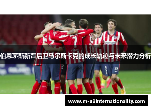 伯恩茅斯新晋后卫马尔斯卡克的成长轨迹与未来潜力分析